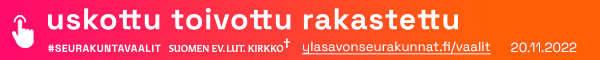 uskottu, toivottu, rakastettu - Tule ehdokkaaksi ja äänestämään vaaleissa. Lisätietoa osoitteesta seurakuntavaalit.fi ja ylasavonseurakunnat.fi/vaalit